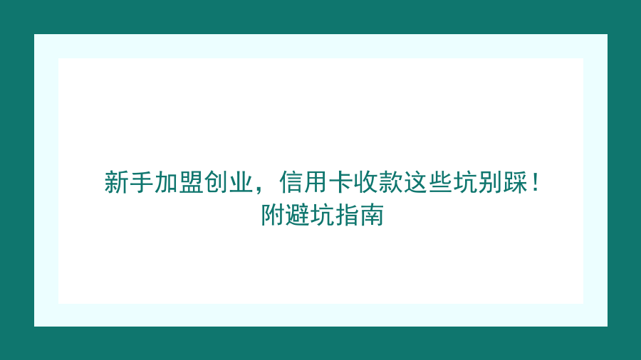 新手加盟创业，信用卡收款这些坑别踩！附避坑指南封面图