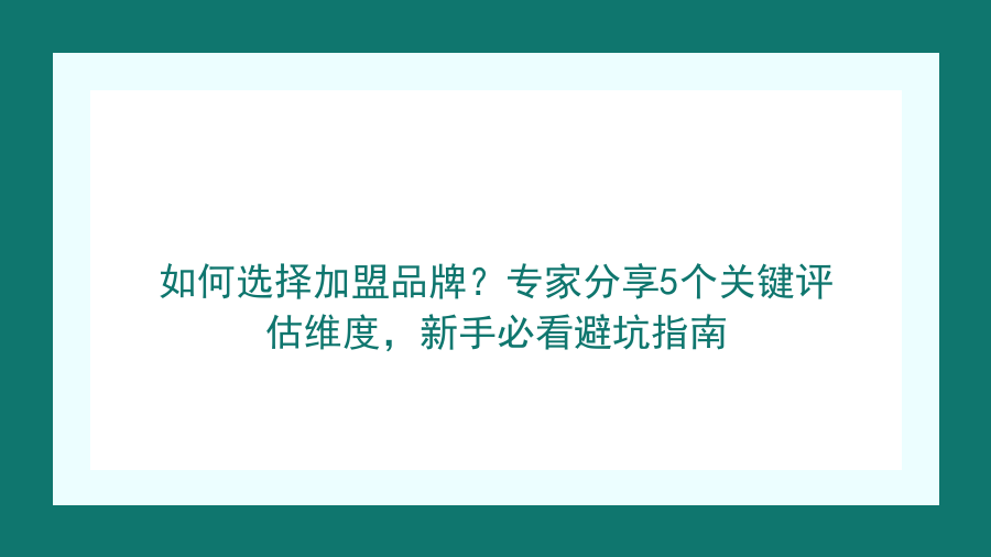 如何选择加盟品牌？专家分享5个关键评估维度，新手必看避坑指南封面图