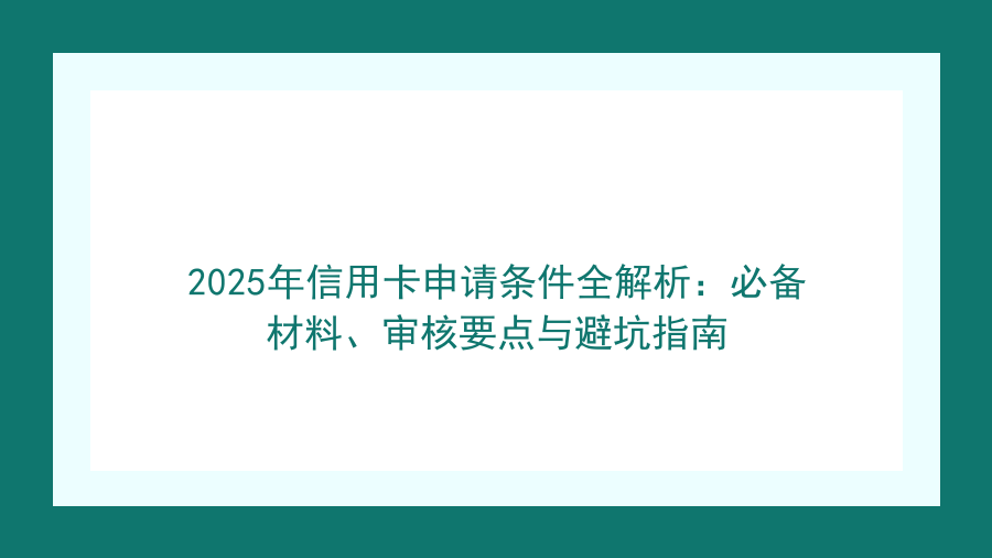 2025年信用卡申请条件全解析：必备材料、审核要点与避坑指南封面图