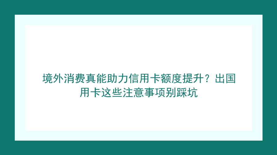 境外消费真能助力信用卡额度提升？出国用卡这些注意事项别踩坑封面图