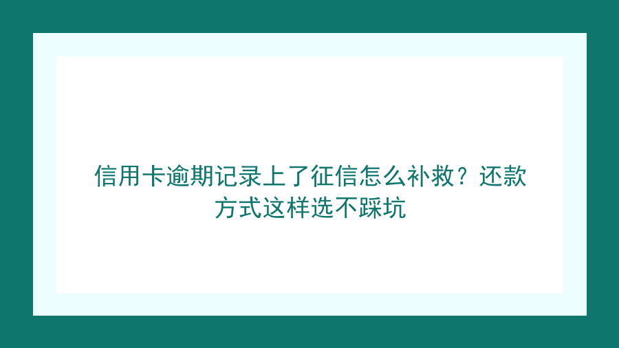 信用卡逾期记录上了征信怎么补救？还款方式这样选不踩坑封面图