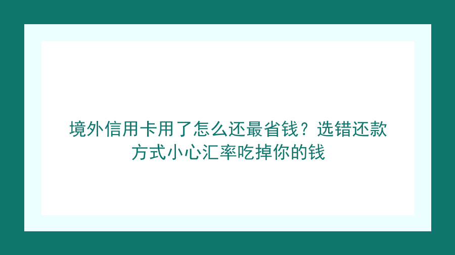 境外信用卡用了怎么还最省钱？选错还款方式小心汇率吃掉你的钱封面图