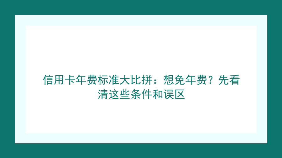 信用卡年费标准大比拼：想免年费？先看清这些条件和误区封面图