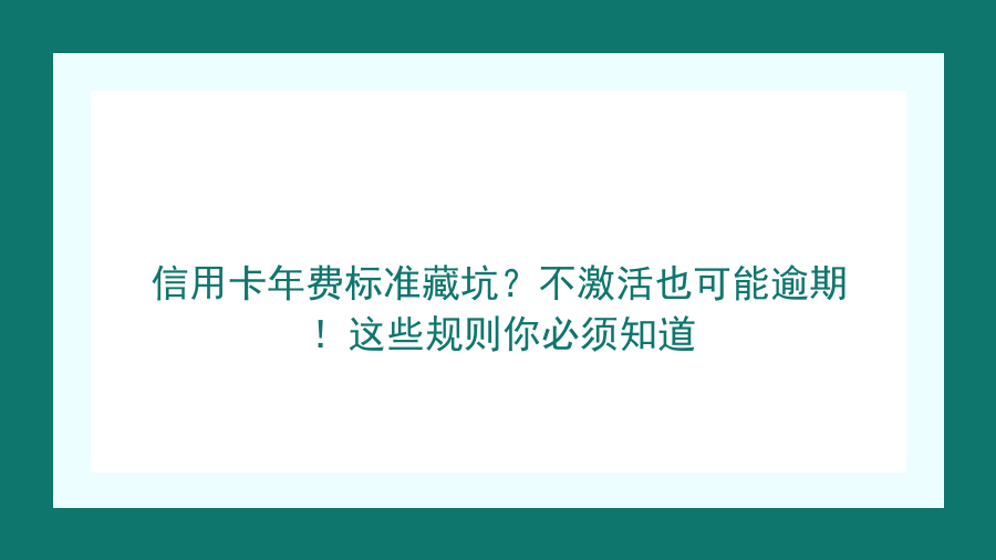 信用卡年费标准藏坑？不激活也可能逾期！这些规则你必须知道封面图