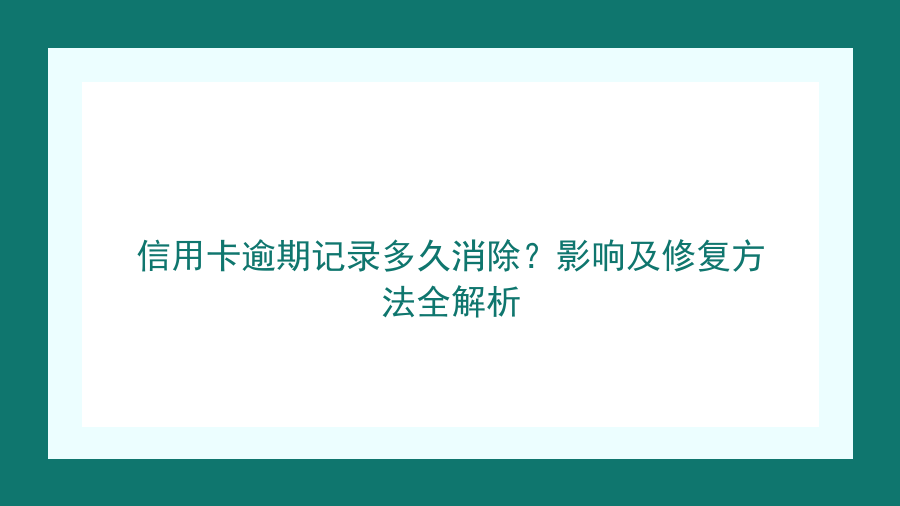 信用卡逾期记录多久消除？影响及修复方法全解析封面图