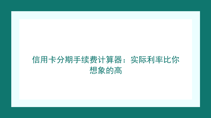 信用卡分期手续费计算器：实际利率比你想象的高封面图