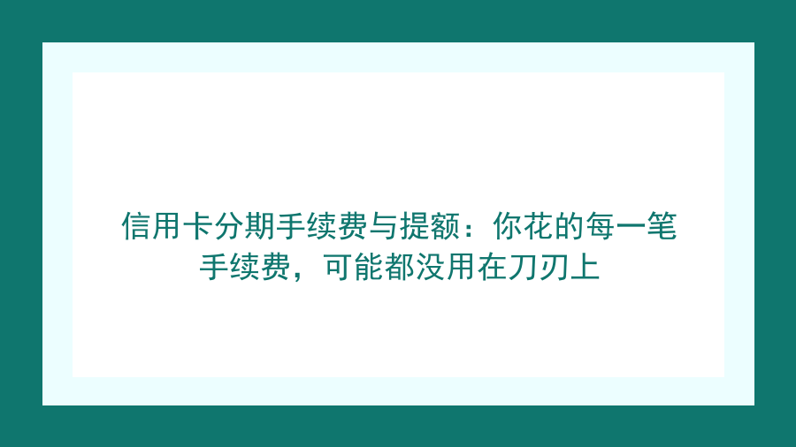 信用卡分期手续费与提额：你花的每一笔手续费，可能都没用在刀刃上封面图