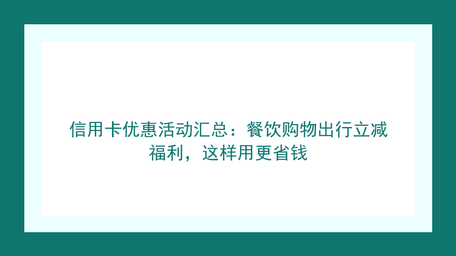 信用卡优惠活动汇总：餐饮购物出行立减福利，这样用更省钱封面图
