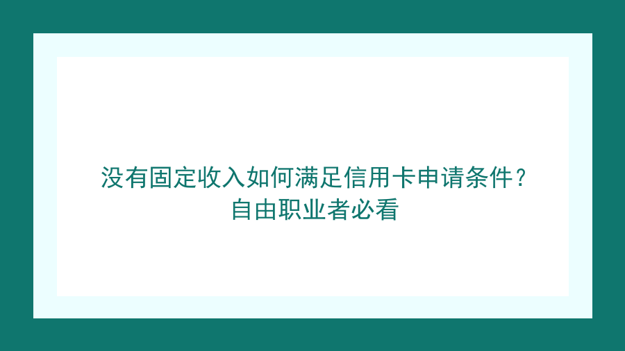 没有固定收入如何满足信用卡申请条件？自由职业者必看封面图
