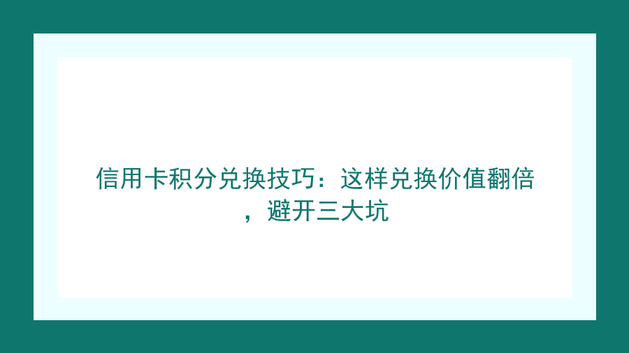 信用卡积分兑换技巧：这样兑换价值翻倍，避开三大坑封面图