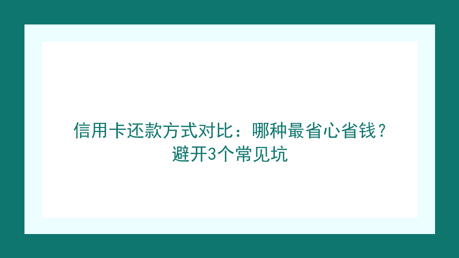 信用卡还款方式对比：哪种最省心省钱？避开3个常见坑封面图