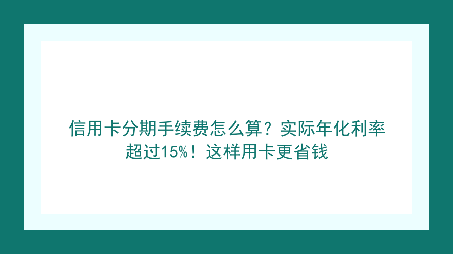 信用卡分期手续费怎么算？实际年化利率超过15%！这样用卡更省钱封面图