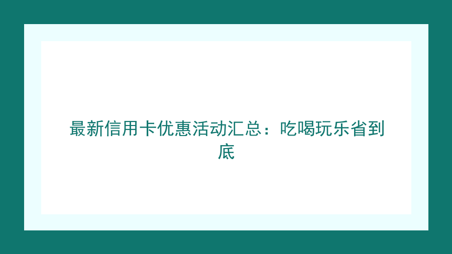 最新信用卡优惠活动汇总：吃喝玩乐省到底封面图