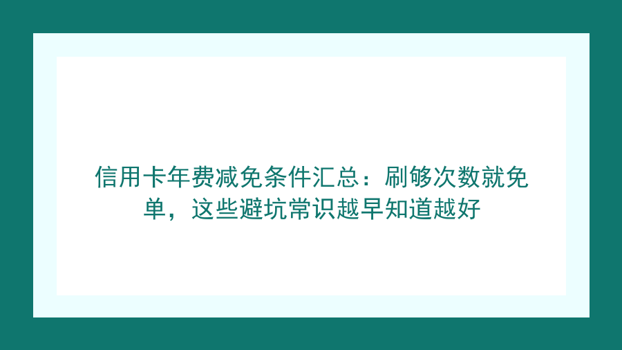 信用卡年费减免条件汇总：刷够次数就免单，这些避坑常识越早知道越好封面图