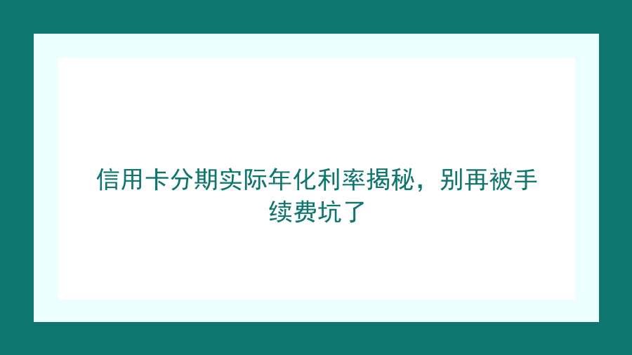 信用卡分期实际年化利率揭秘，别再被手续费坑了封面图