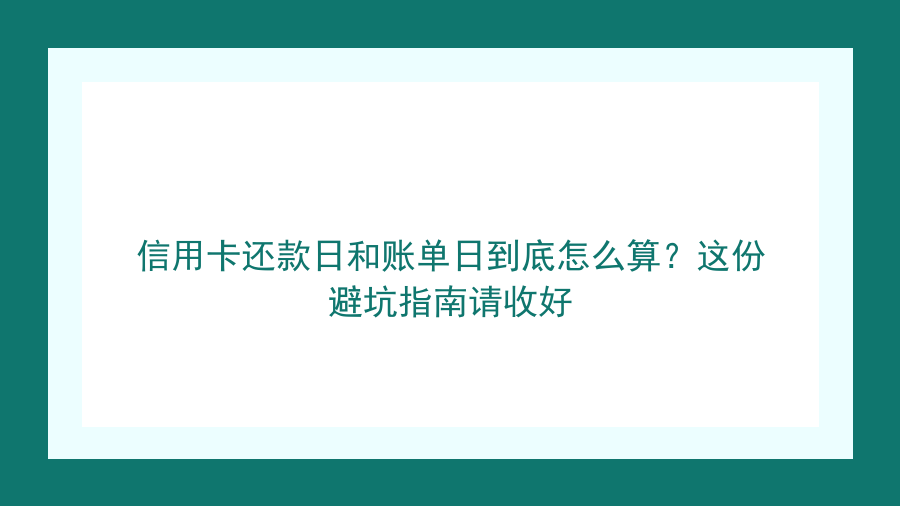 信用卡还款日和账单日到底怎么算？这份避坑指南请收好封面图