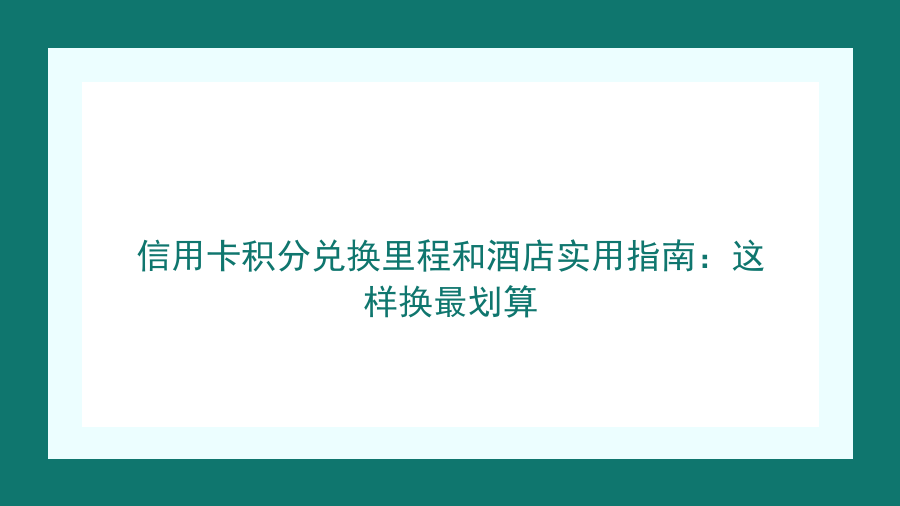 信用卡积分兑换里程和酒店实用指南：这样换最划算封面图
