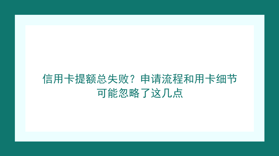 信用卡提额总失败？申请流程和用卡细节可能忽略了这几点封面图