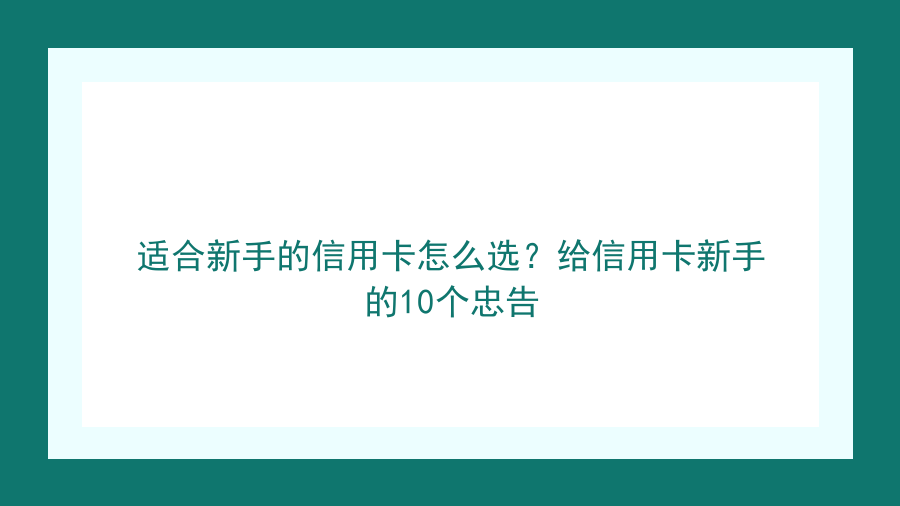 适合新手的信用卡怎么选？给信用卡新手的10个忠告封面图