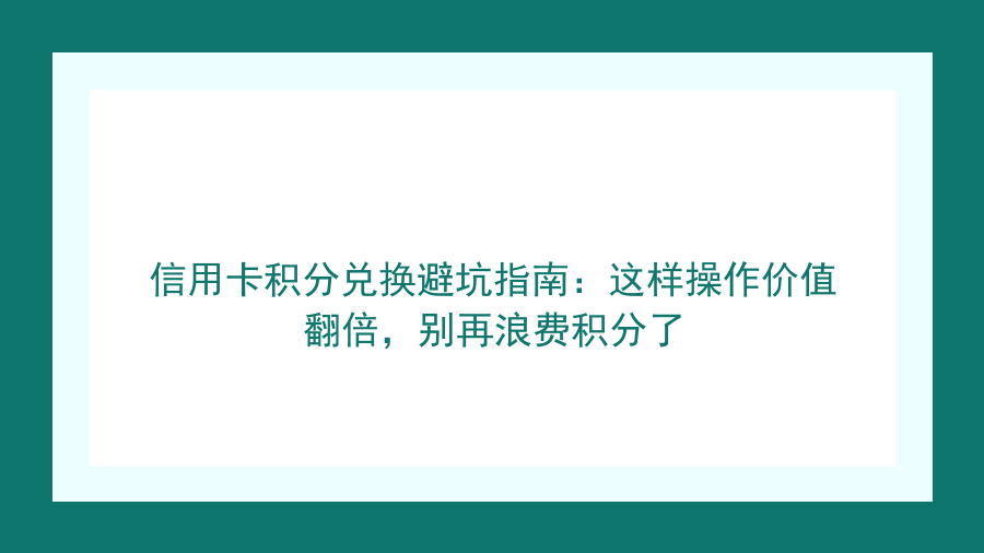 信用卡积分兑换避坑指南：这样操作价值翻倍，别再浪费积分了封面图