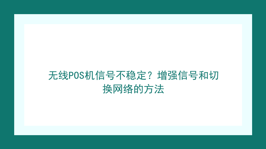 无线POS机信号不稳定？增强信号和切换网络的方法封面图