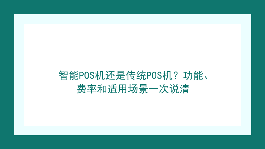 智能POS机还是传统POS机？功能、费率和适用场景一次说清封面图