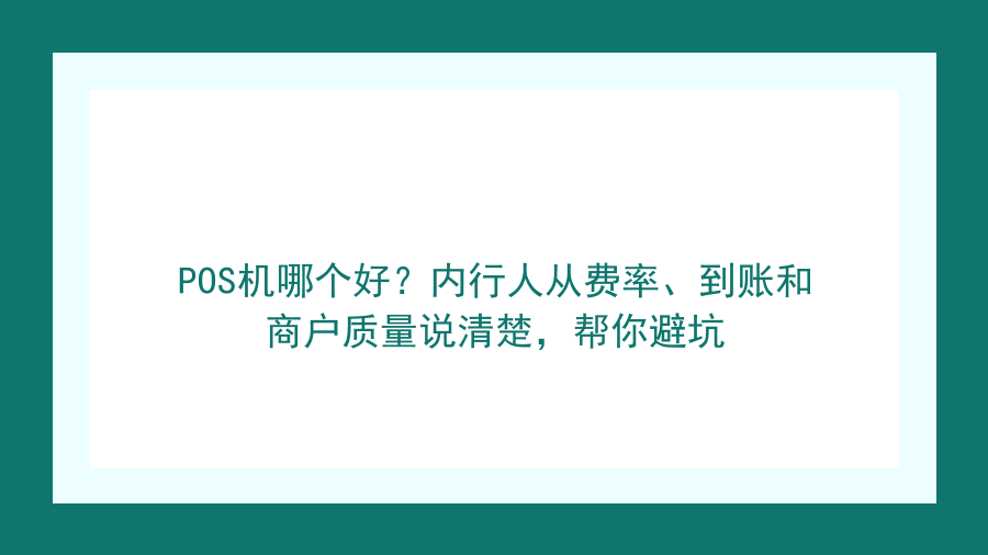 POS机哪个好？内行人从费率、到账和商户质量说清楚，帮你避坑封面图