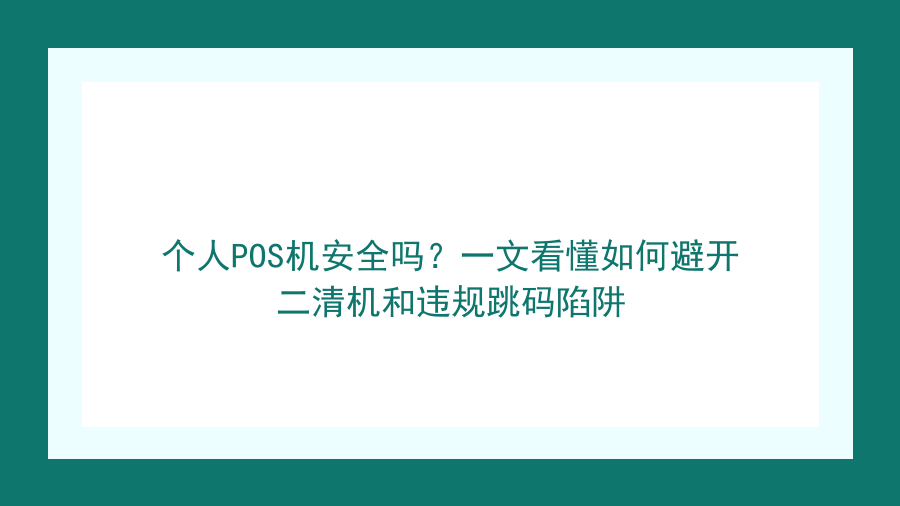 个人POS机安全吗？一文看懂如何避开二清机和违规跳码陷阱封面图