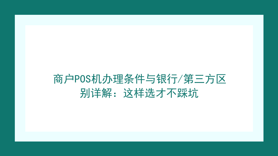 商户POS机办理条件与银行/第三方区别详解：这样选才不踩坑封面图