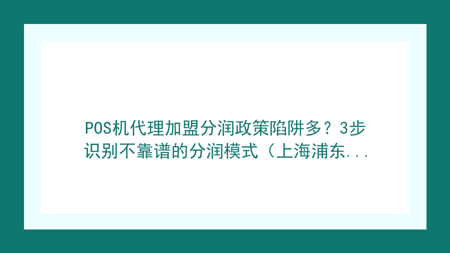 POS机代理加盟分润政策陷阱多？3步识别不靠谱的分润模式（上海浦东新区避坑指南）封面图
