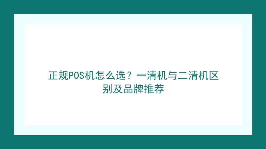 正规POS机怎么选？一清机与二清机区别及品牌推荐封面图