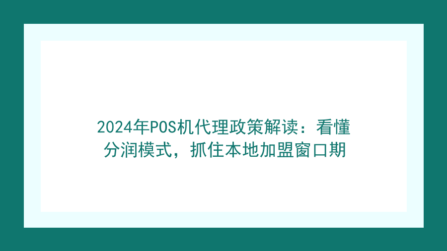 2024年POS机代理政策解读：看懂分润模式，抓住本地加盟窗口期封面图