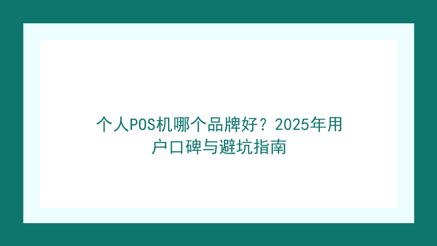 个人POS机哪个品牌好？2025年用户口碑与避坑指南封面图