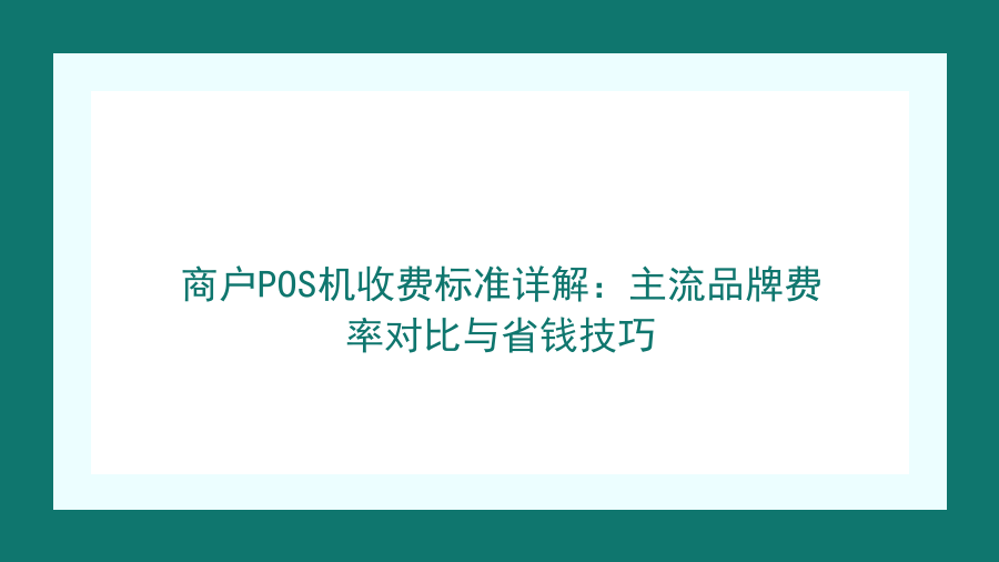 商户POS机收费标准详解：主流品牌费率对比与省钱技巧封面图
