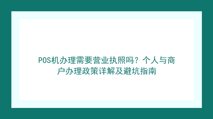 POS机办理需要营业执照吗？个人与商户办理政策详解及避坑指南封面图