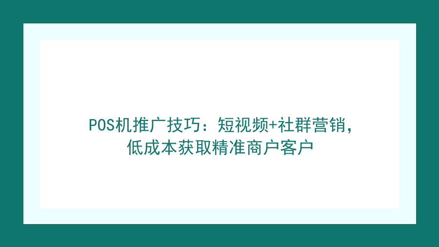 POS机推广技巧：短视频+社群营销，低成本获取精准商户客户封面图