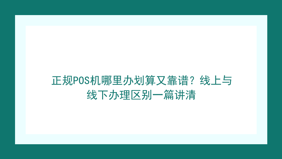 正规POS机哪里办划算又靠谱？线上与线下办理区别一篇讲清封面图