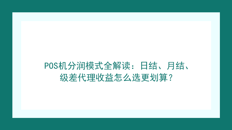 POS机分润模式全解读：日结、月结、级差代理收益怎么选更划算？封面图