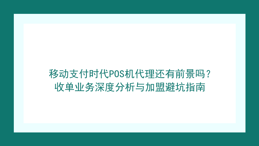 移动支付时代POS机代理还有前景吗？收单业务深度分析与加盟避坑指南封面图
