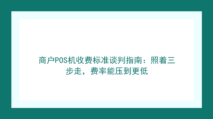 商户POS机收费标准谈判指南：照着三步走，费率能压到更低封面图