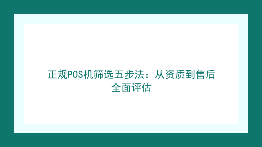正规POS机筛选五步法：从资质到售后全面评估封面图