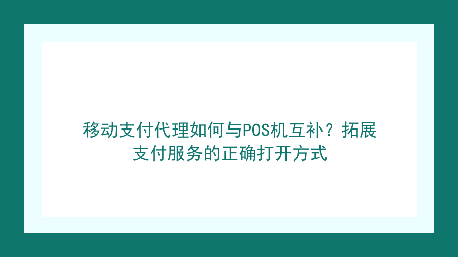 移动支付代理如何与POS机互补？拓展支付服务的正确打开方式封面图