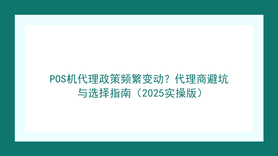 POS机代理政策频繁变动？代理商避坑与选择指南（2025实操版）封面图