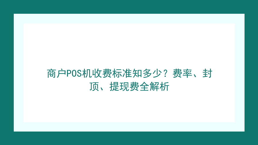 商户POS机收费标准知多少？费率、封顶、提现费全解析封面图