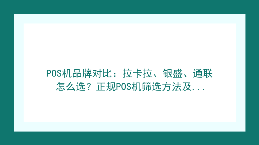 POS机品牌对比：拉卡拉、银盛、通联怎么选？正规POS机筛选方法及避坑指南封面图