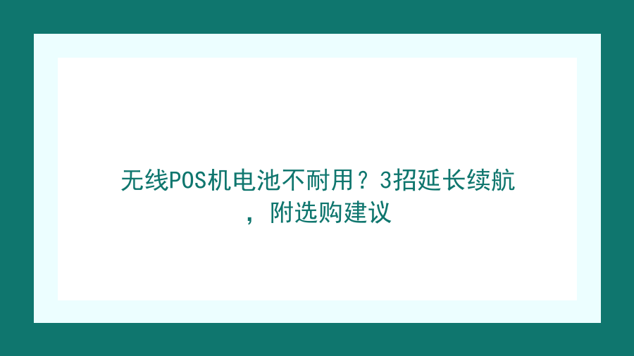 无线POS机电池不耐用？3招延长续航，附选购建议封面图