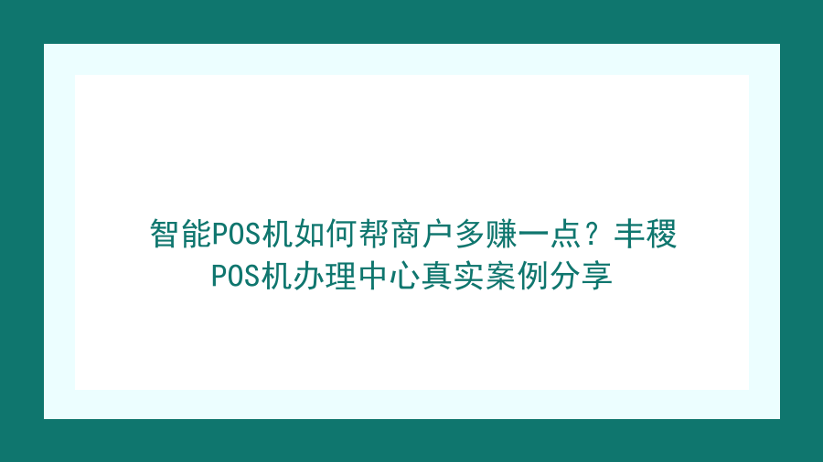 智能POS机如何帮商户多赚一点？丰稷POS机办理中心真实案例分享封面图