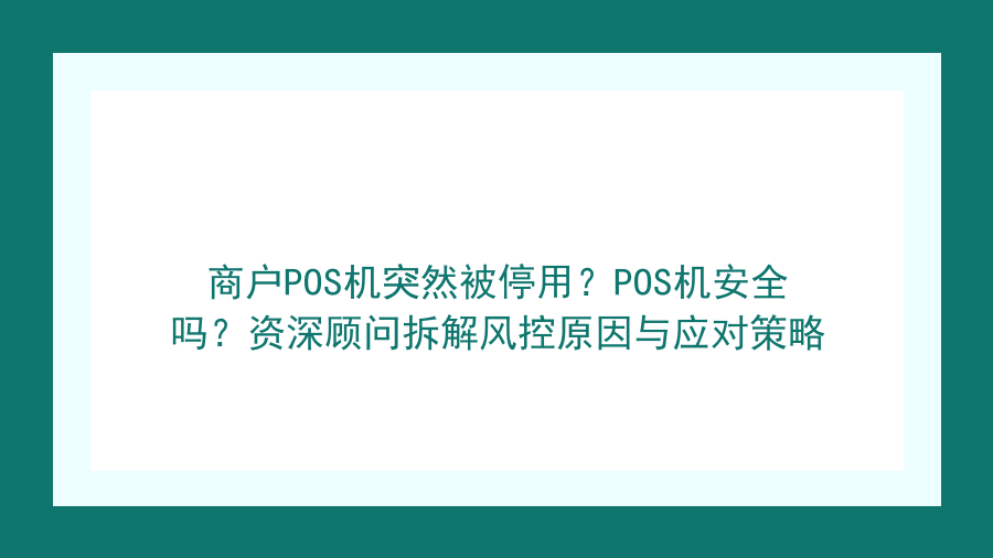 商户POS机突然被停用？POS机安全吗？资深顾问拆解风控原因与应对策略封面图