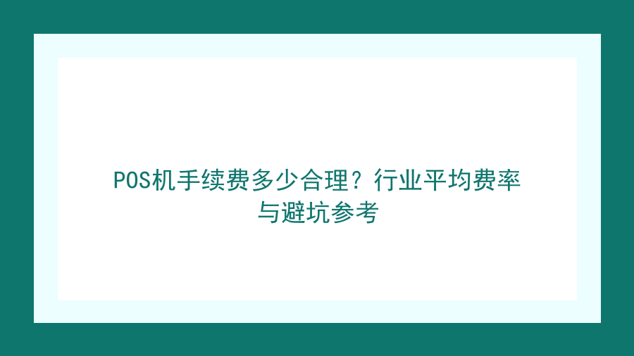 POS机手续费多少合理？行业平均费率与避坑参考封面图