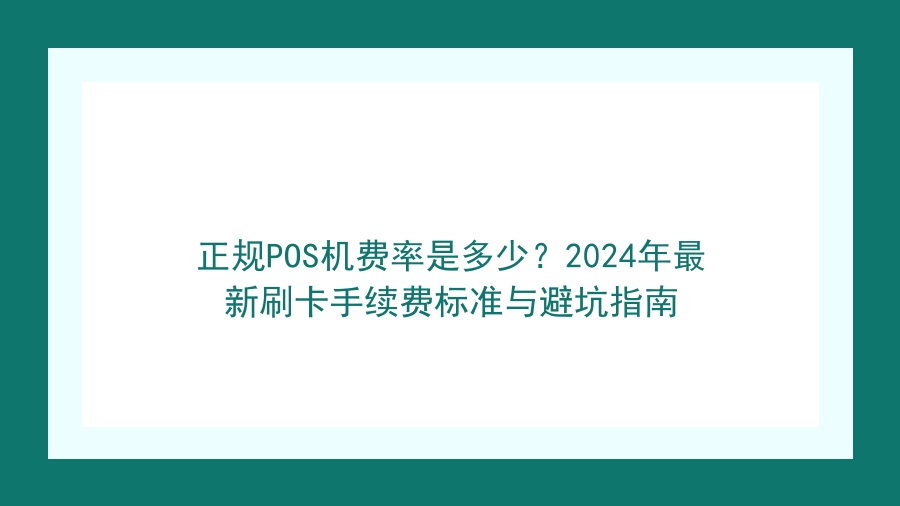 正规POS机费率是多少？2024年最新刷卡手续费标准与避坑指南封面图